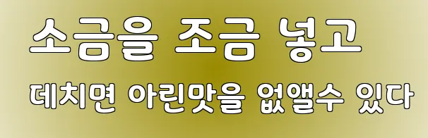  소금을 조금 넣고 데치면 아린맛을 없앨수 있다