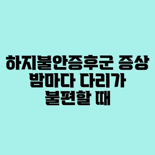 하지불안증후군 증상 밤마다 다리가 불편할 때