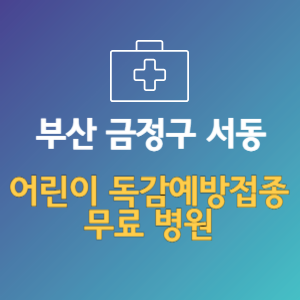 부산 금정구 서동 어린이 독감예방접종 무료 병원 (인플루엔자 무료 접종 대상 날짜)
