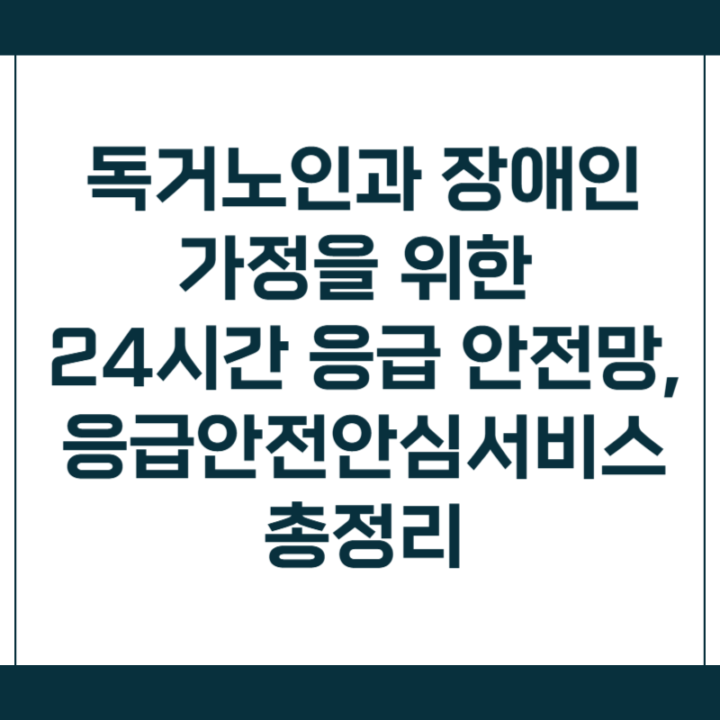독거노인과 장애인 가정을 위한 24시간 응급 안전망, 응급안전안심서비스 총정리