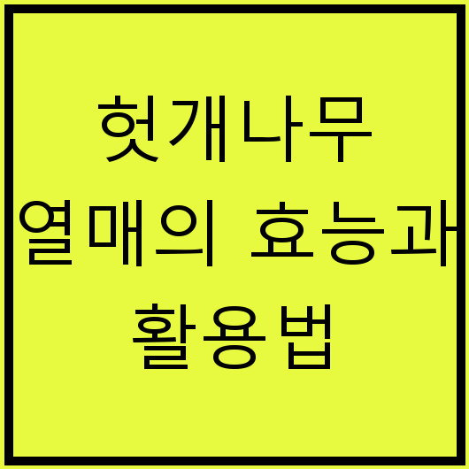 헛개나무 열매의 효능과 활용법