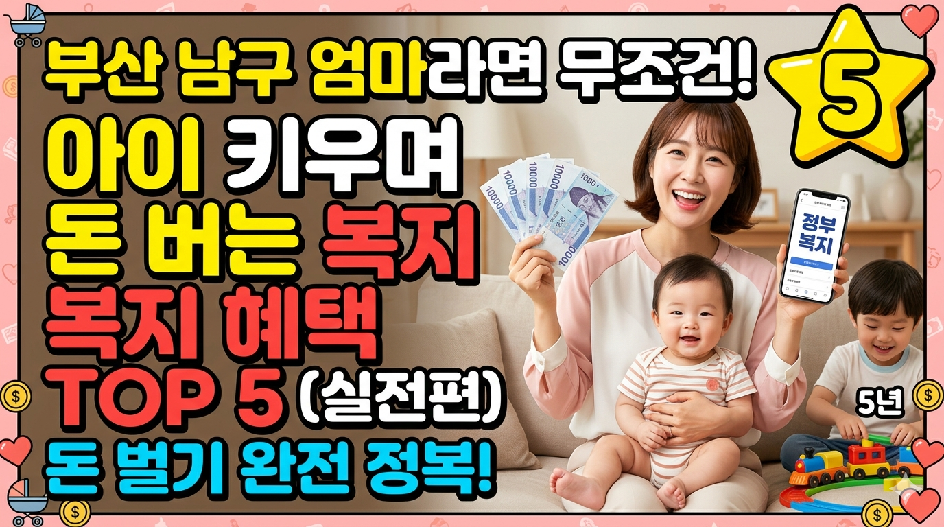부산 남구 엄마라면 무조건! 아이 키우며 돈 버는 복지 혜택 TOP 5 (실전편)