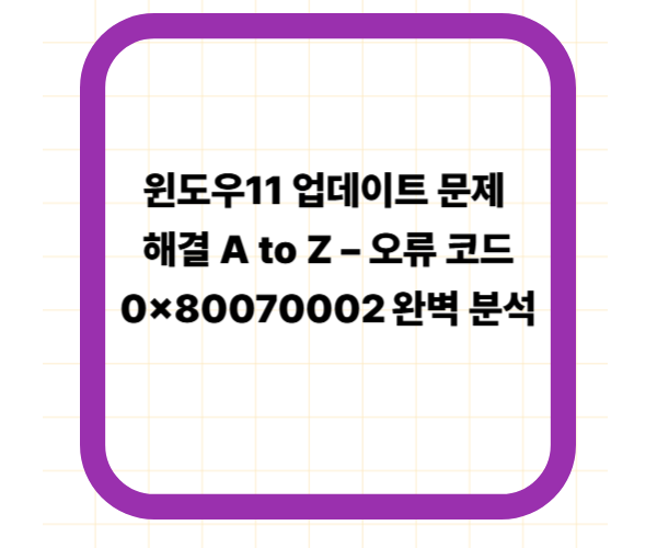 윈도우11 업데이트 문제 해결 A to Z – 오류 코드 0x80070002 완벽 분석