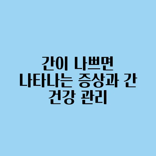 간이 나쁘면 나타나는 증상과 간 건강 관리