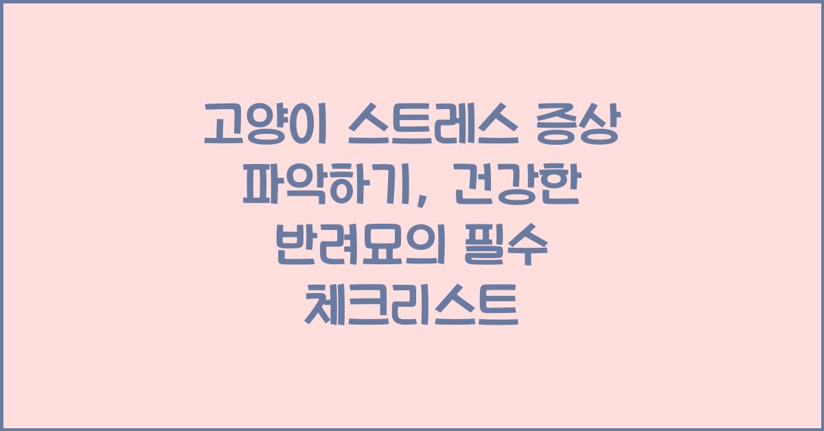 고양이 스트레스 증상 파악하기: 건강한 반려묘를 위한 가이드