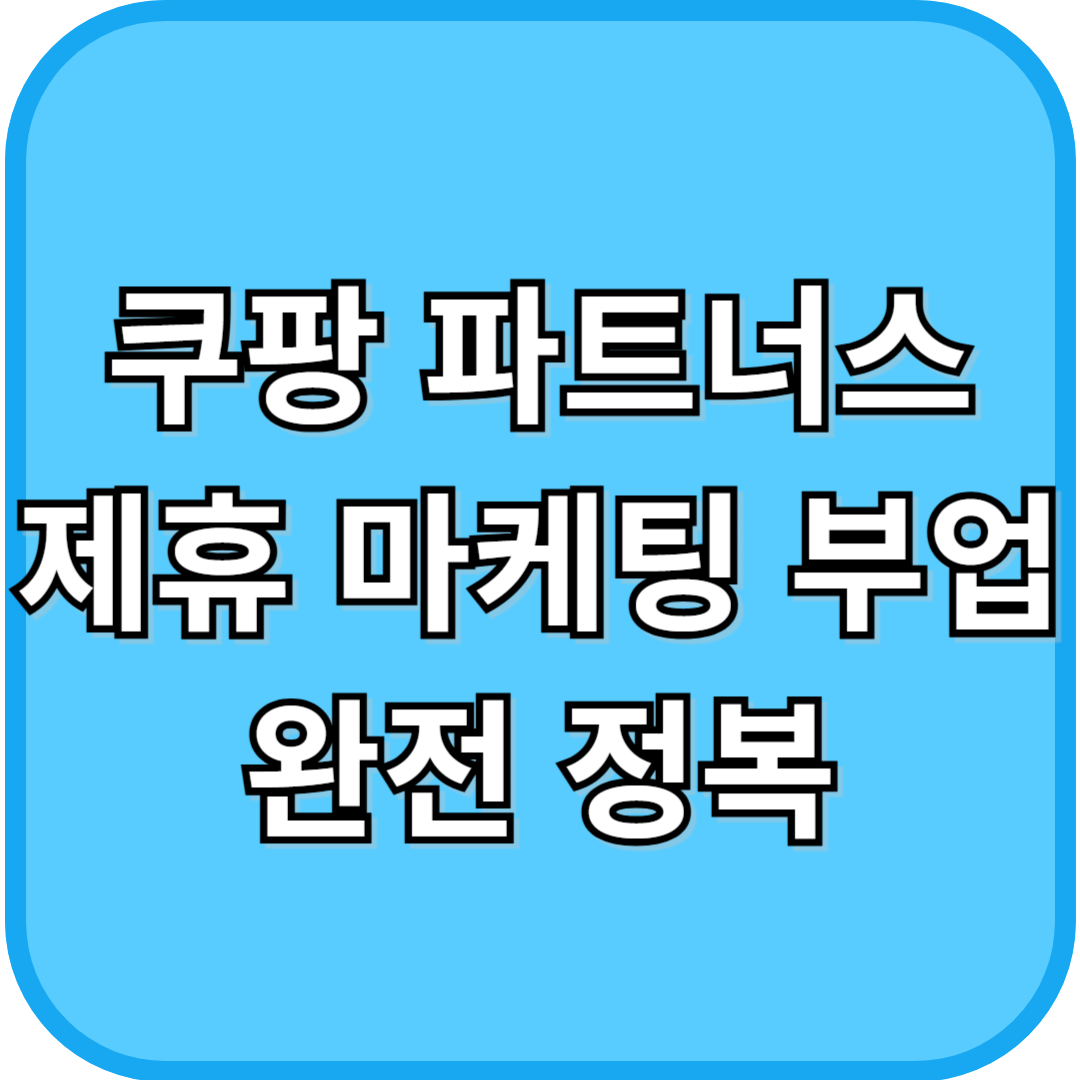 쿠팡 파트네스 제휴 마케팅 부업 완전 정복