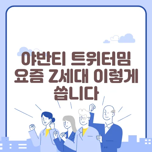 야반티 트위터밈 요즘 Z세대 이렇게 씁니다