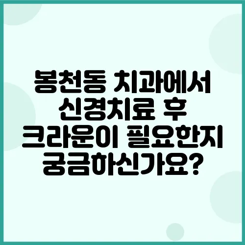 봉천동 치과에서 신경치료 후 크라운이 필요한지 궁금하신가요?