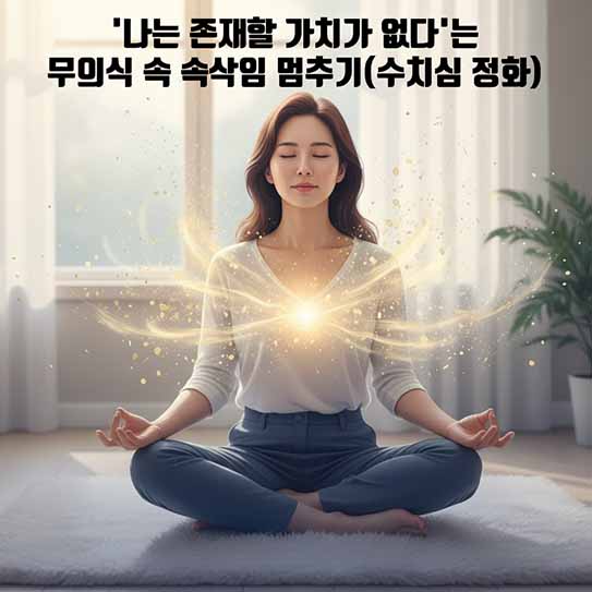 '나는 존재할 가치가 없다'는 무의식 속 속삭임 멈추기(수치심 정화)