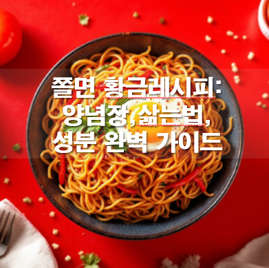 쫄면 황금레시피: 양념장,삶는법,성분 완벽 가이드