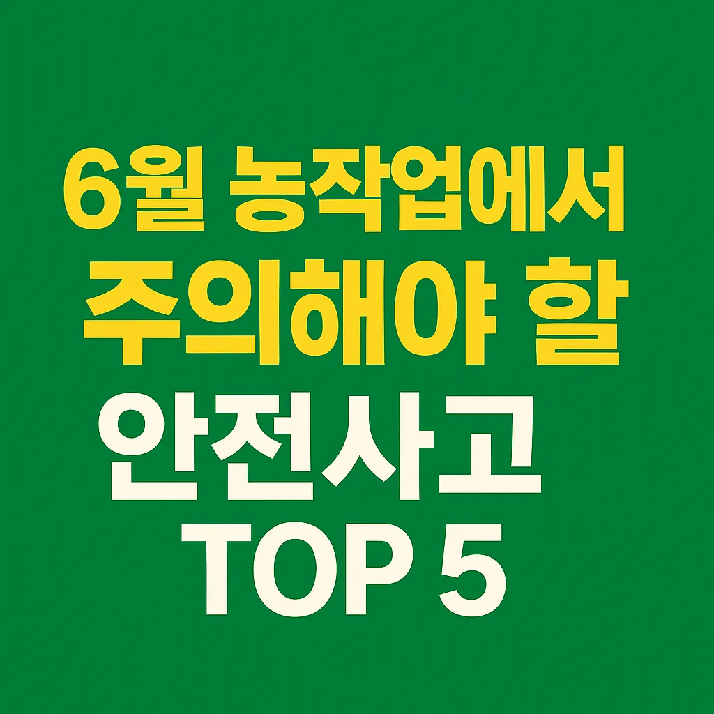 농작업안전관리 , 방심은 금물! 꼭 조심해야 할 안전사고 TOP 5