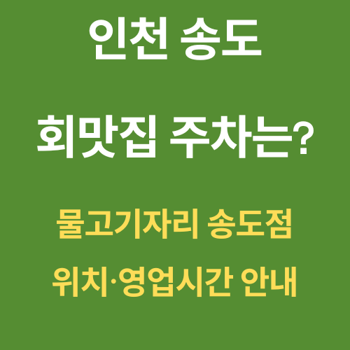인천 송도 회맛집 주차는? 물고기자리 송도점 위치·영업시간 안내