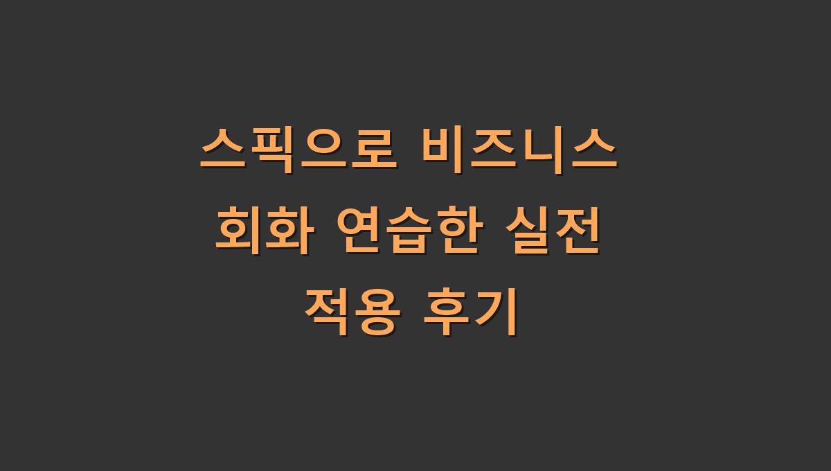 스픽으로 비즈니스 회화 연습한 실전 적용 후기