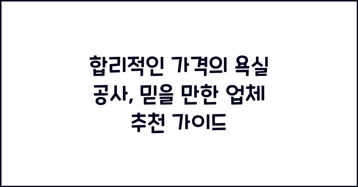 합리적인 가격의 욕실 공사, 업체 추천