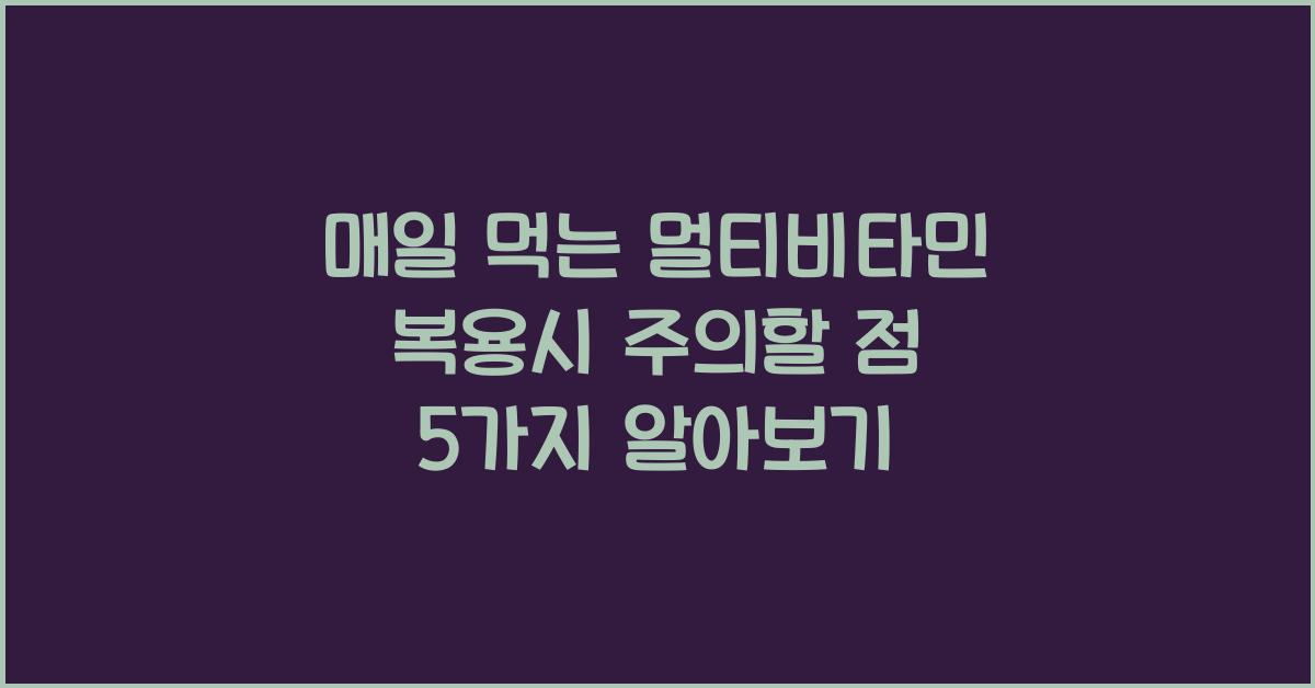 매일 먹는 멀티비타민 복용시 주의할 점