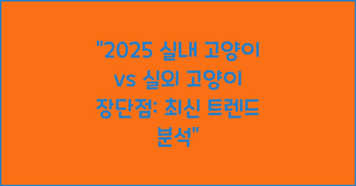 2025 실내 고양이 vs 실외 고양이 장단점