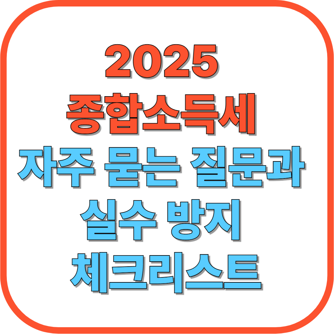 2025 종합소득세 자주 묻는 질문(FAQ)과 실수 방지 체크리스트