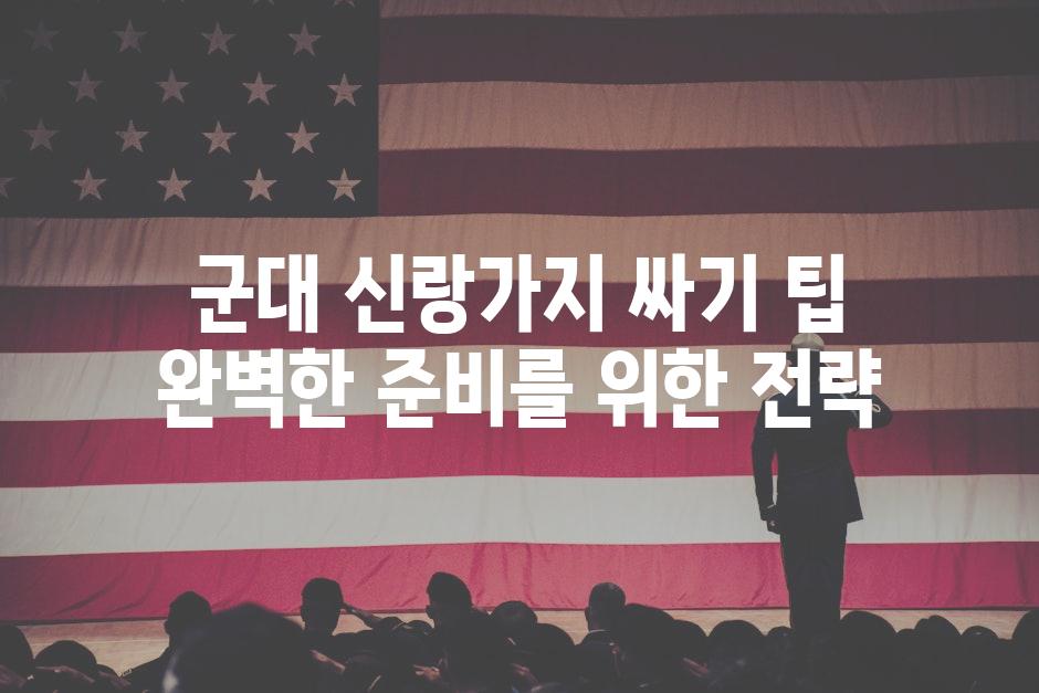 군대 신랑가지 싸기 팁 완벽한 준비를 위한 전략