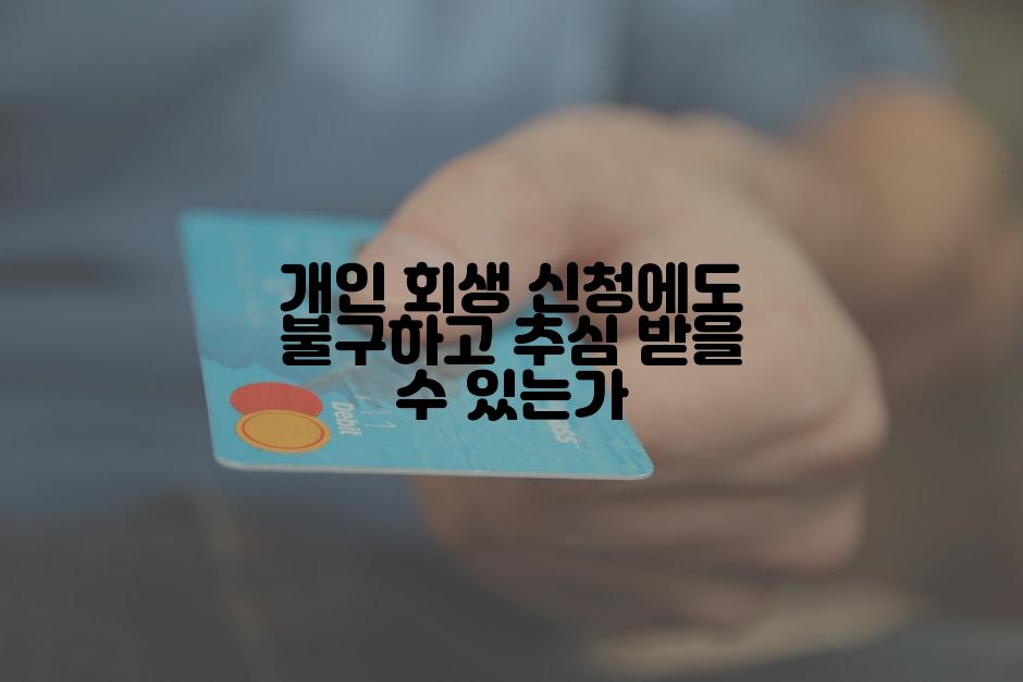 개인 회생 신청에도 불구하고 추심 받을 수 있는가