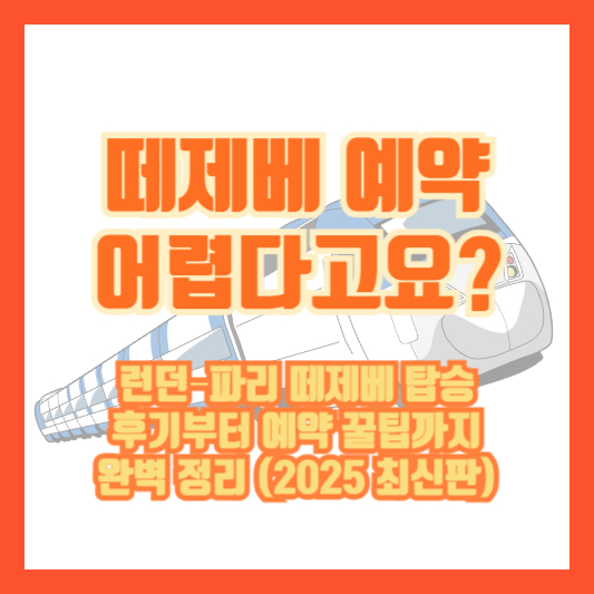 &ldquo;떼제베 예약 어렵다고요?&rdquo; 런던&ndash;파리 떼제베 탑승 후기부터 예약 꿀팁까지 완벽 정리 (2025 최신판)