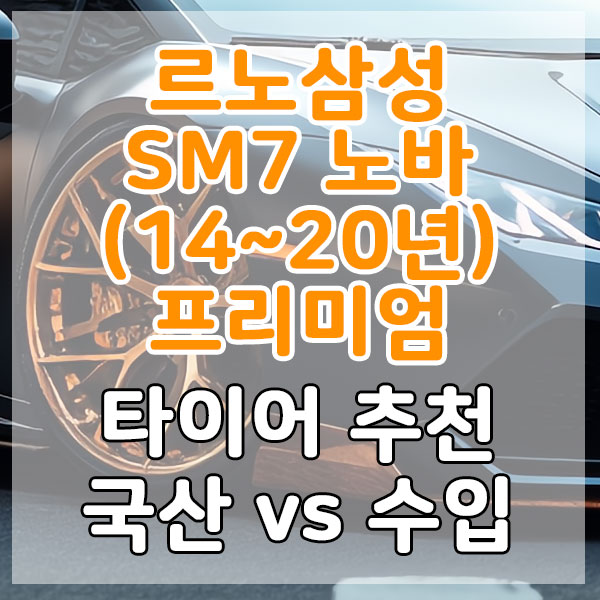 르노삼성 SM7 노바(14~20년) 프리미엄 타이어 추천 국산 vs 수입 비교
