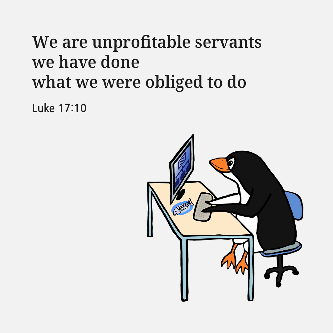 We are unprofitable servants; we have done what we were obliged to do. (Luke 17:10)