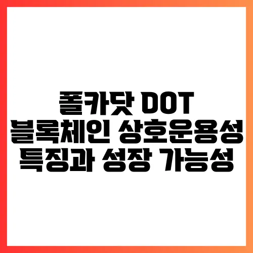 폴카닷 DOT 블록체인 상호운용성 특징과 성장 가능성