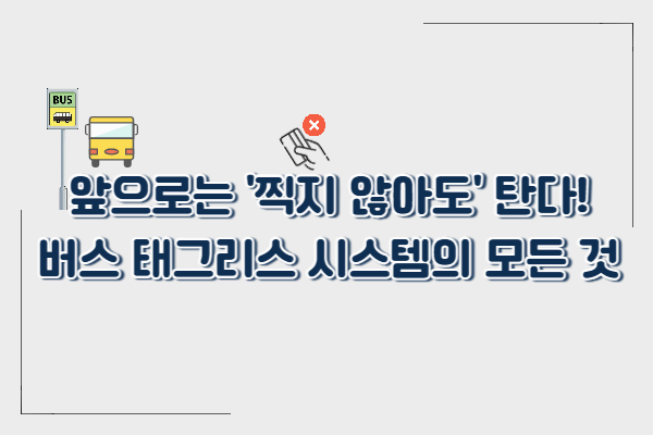 앞으로는 &lsquo;찍지 않아도&rsquo; 탄다! 버스 태그리스 시스템의 모든 것