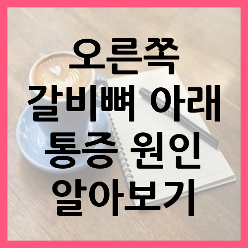 오른쪽 갈비뼈 아래 통증 원인 및 의심되는 병