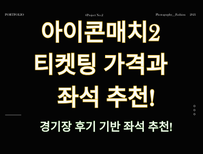 아이콘매치2 티켓팅 가격 및 좌석 배치도별 추천