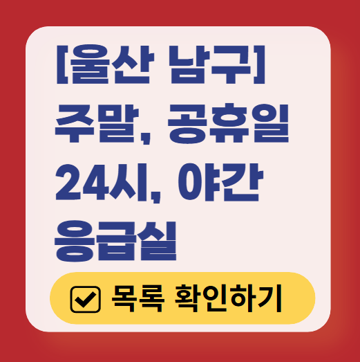 울산 남구 응급실 운영 병원 리스트 ❘ 주말, 토요일, 일요일, 공휴일 응급의학과 ❘ 24시 야간 응급진료 가능한 곳