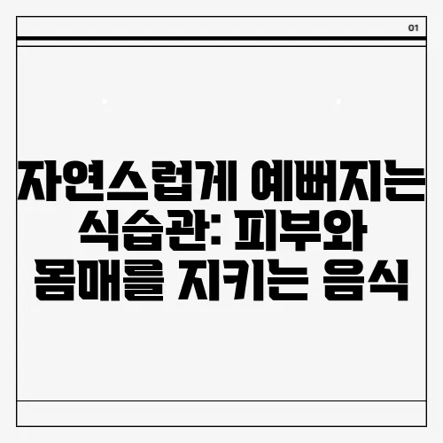 자연스럽게 예뻐지는 식습관: 피부와 몸매를 지키는 음식