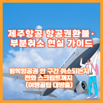 제주항공 항공권환불·부분취소 현실 가이드 ❘ 왕복항공권 한 구간 취소되는지, 전화 스크립트까지 (여행꿀팁 대방출)