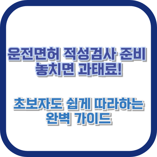 운전면허 적성검사 준비: 놓치면 과태료! 초보자도 쉽게 따라하는 완벽 가이드