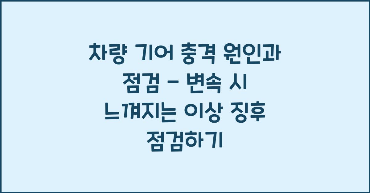 차량 기어 충격 원인과 점검