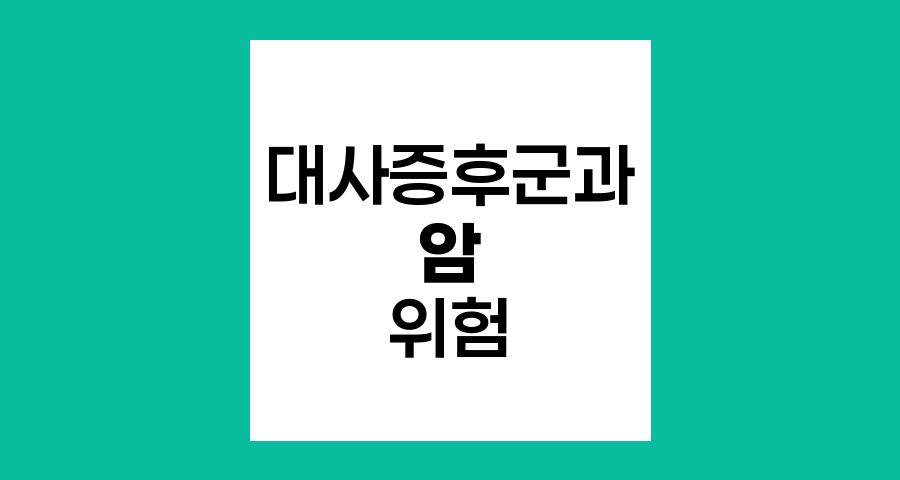 대사증후군과 암 발병 위험, 알아야 할 핵심 사항