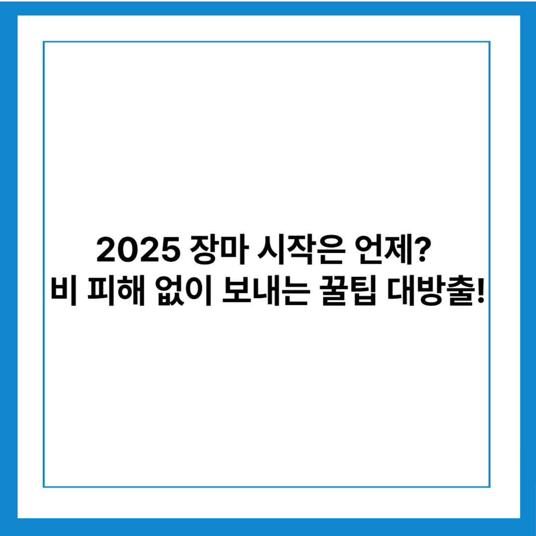 2025년 장마철, 언제 시작될까? 전국 장마 시즌과 철저한 대비법 총정리!
