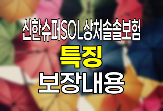 신한슈퍼SOL상처솔솔보험 특징과 보장내용