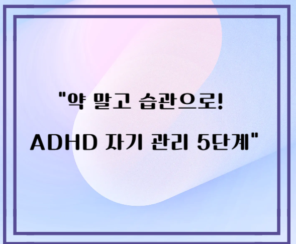 약 말고 습관으로 ADHD 자기 관리 5단계