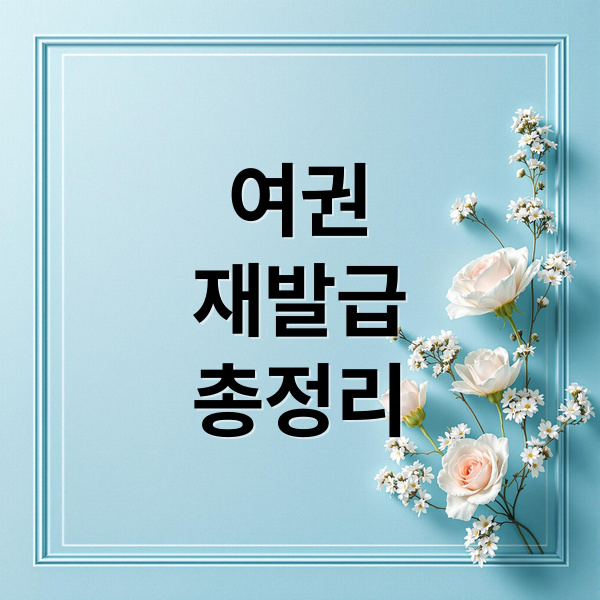 여권 재발급 A to Z: 절차, 준비물, 비용, 분실 대처법 완벽 정리