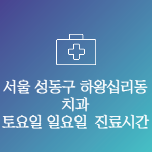 서울 성동구 하왕십리동 치과 주말 토요일 일요일 문여는 병원 진료시간