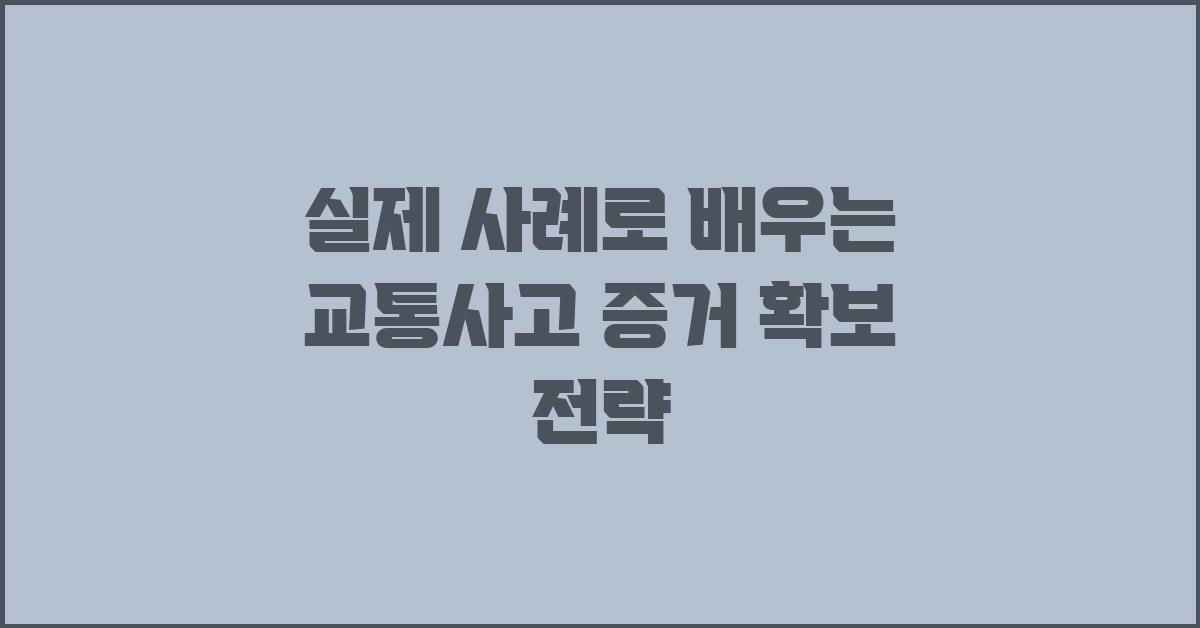 실제 사례로 배우는 교통사고 증거 확보