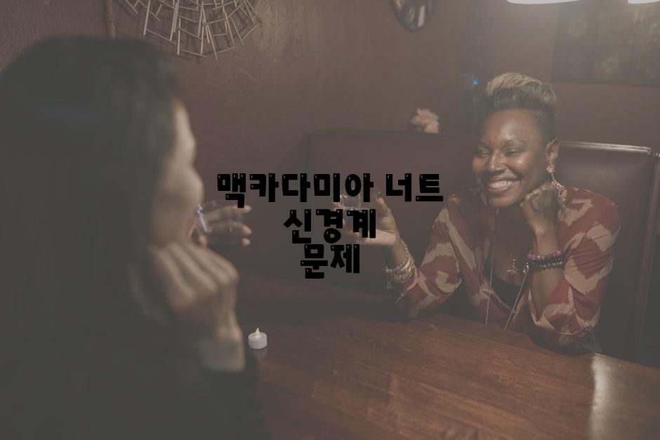 맥카다미아 너트 신경계 문제
