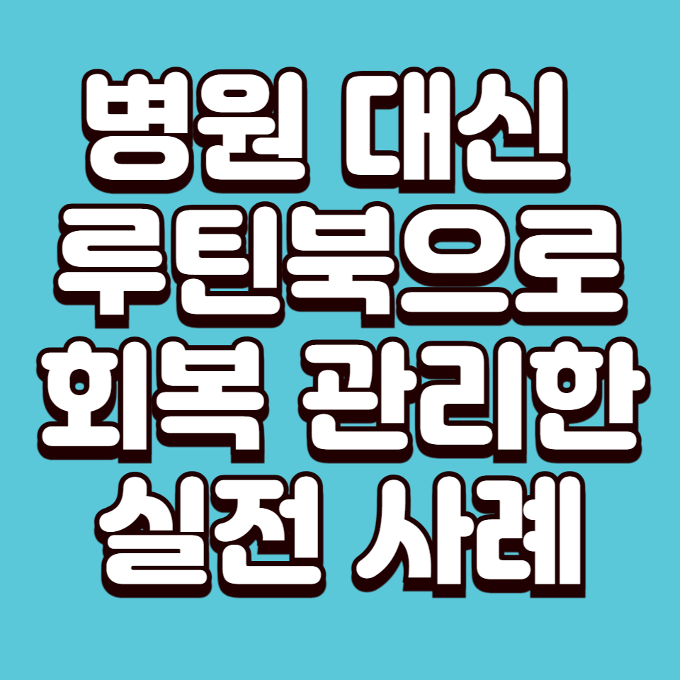 병원 대신 루틴북으로 회복 관리한 실전 사례