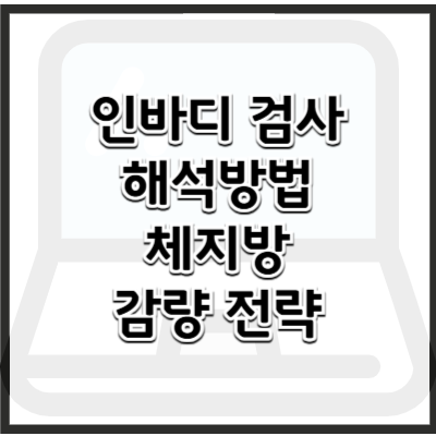 인바디 검사 결과 해석 방법과 체지방 감량 전략 – 건강한 다이어트를 위한 가이드