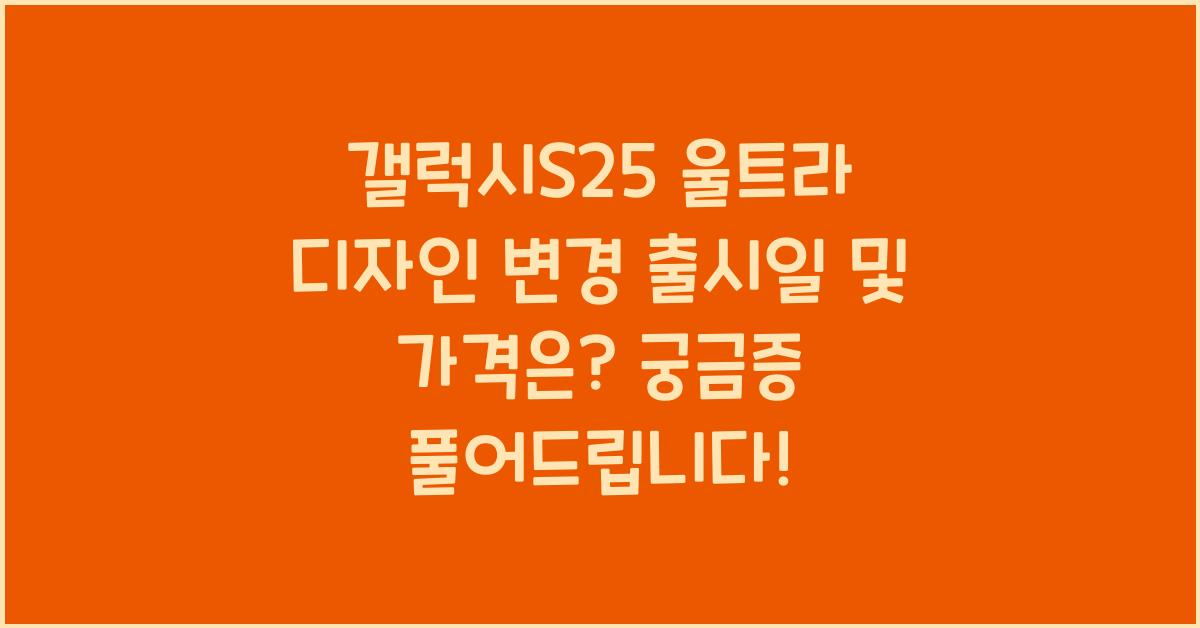 갤럭시S25 울트라 디자인 변경 출시일 및 가격은?