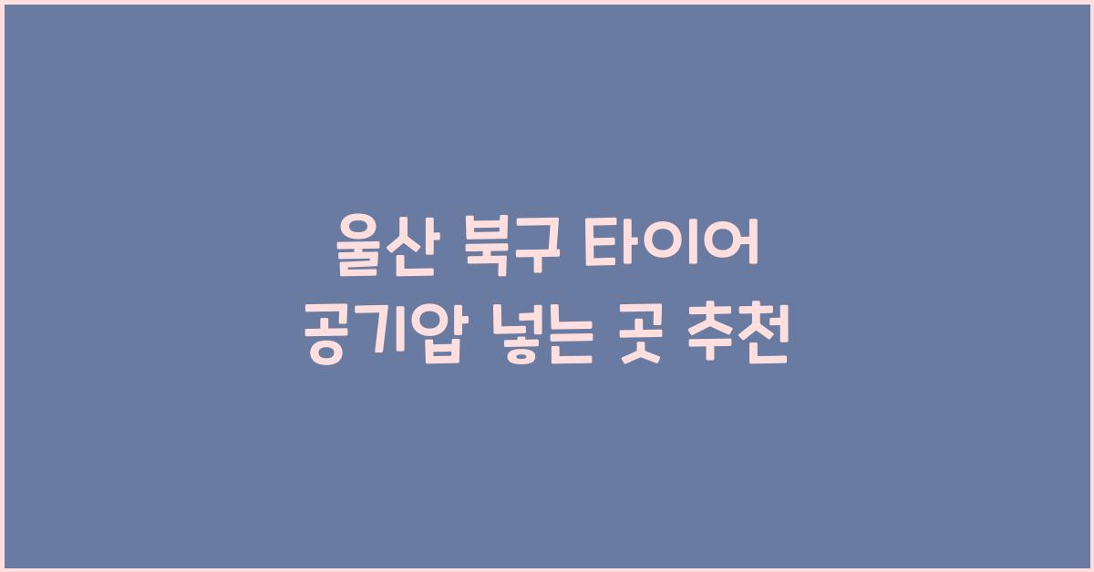 울산 북구 타이어 공기압 넣는 곳