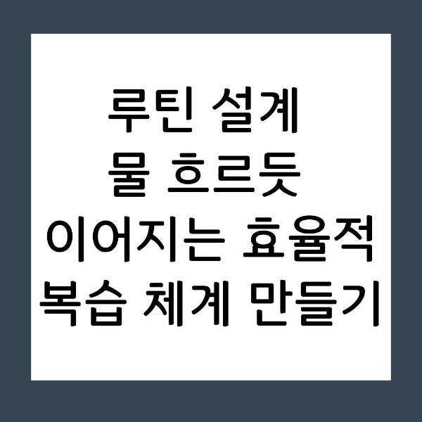 루틴 설계 물 흐르듯 이어지는 효율적 복습 체계 만들기