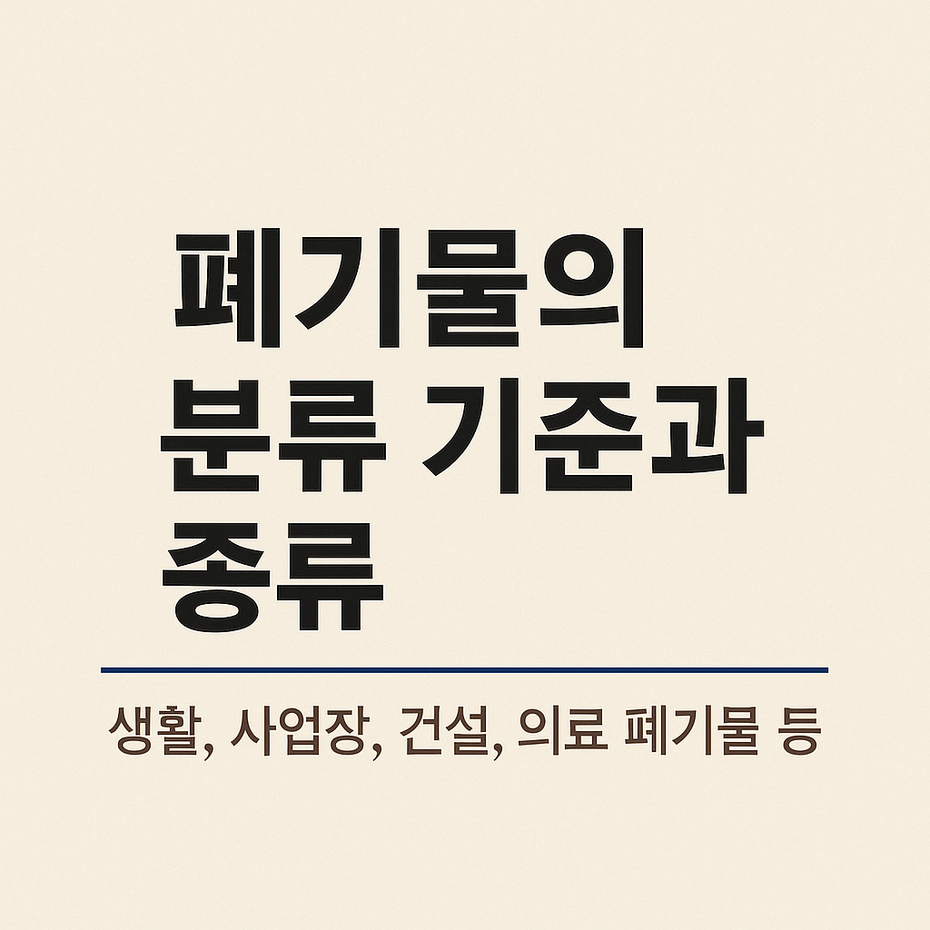 폐기물의 분류 기준과 종류 (생활, 사업장, 건설, 의료 폐기물 등)