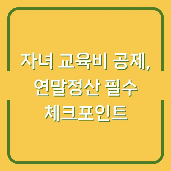 자녀 교육비 공제, 연말정산 필수 체크포인트